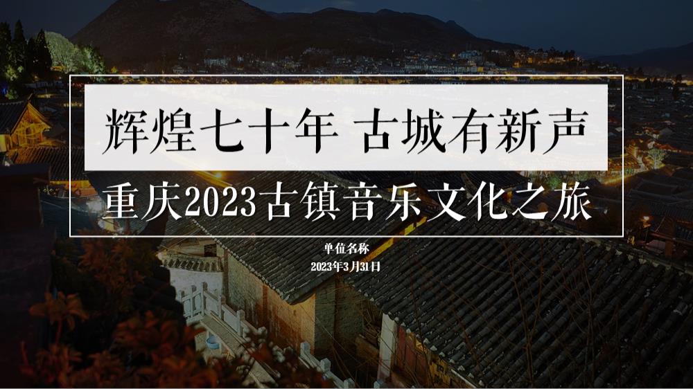 2023重庆古镇音乐文化之旅（辉煌七十年 古城有新声主题）活动策划方案-60P.pptx