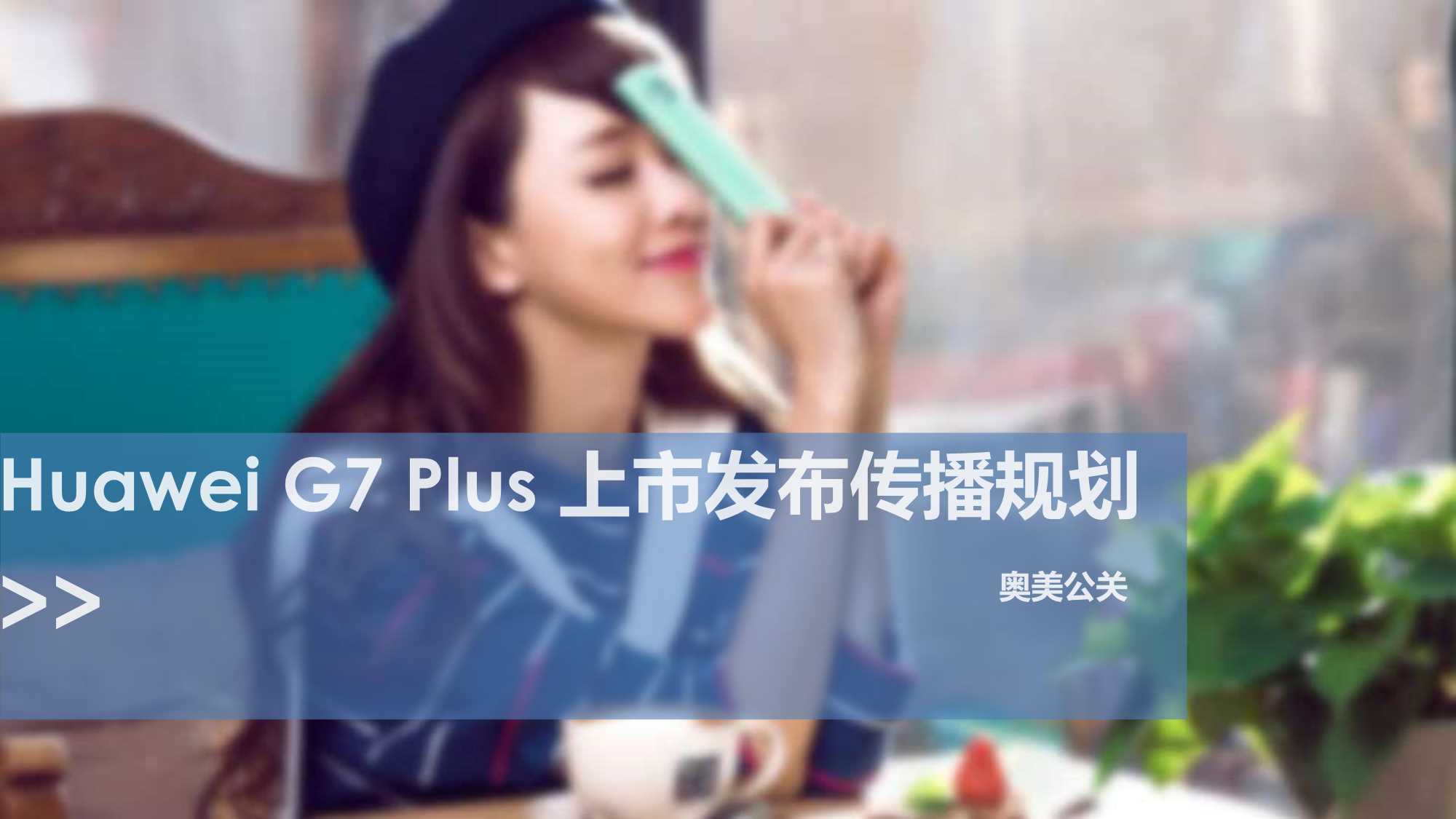 奥美公关-huawei G7Plus plan上市发布传播规划方案.pdf