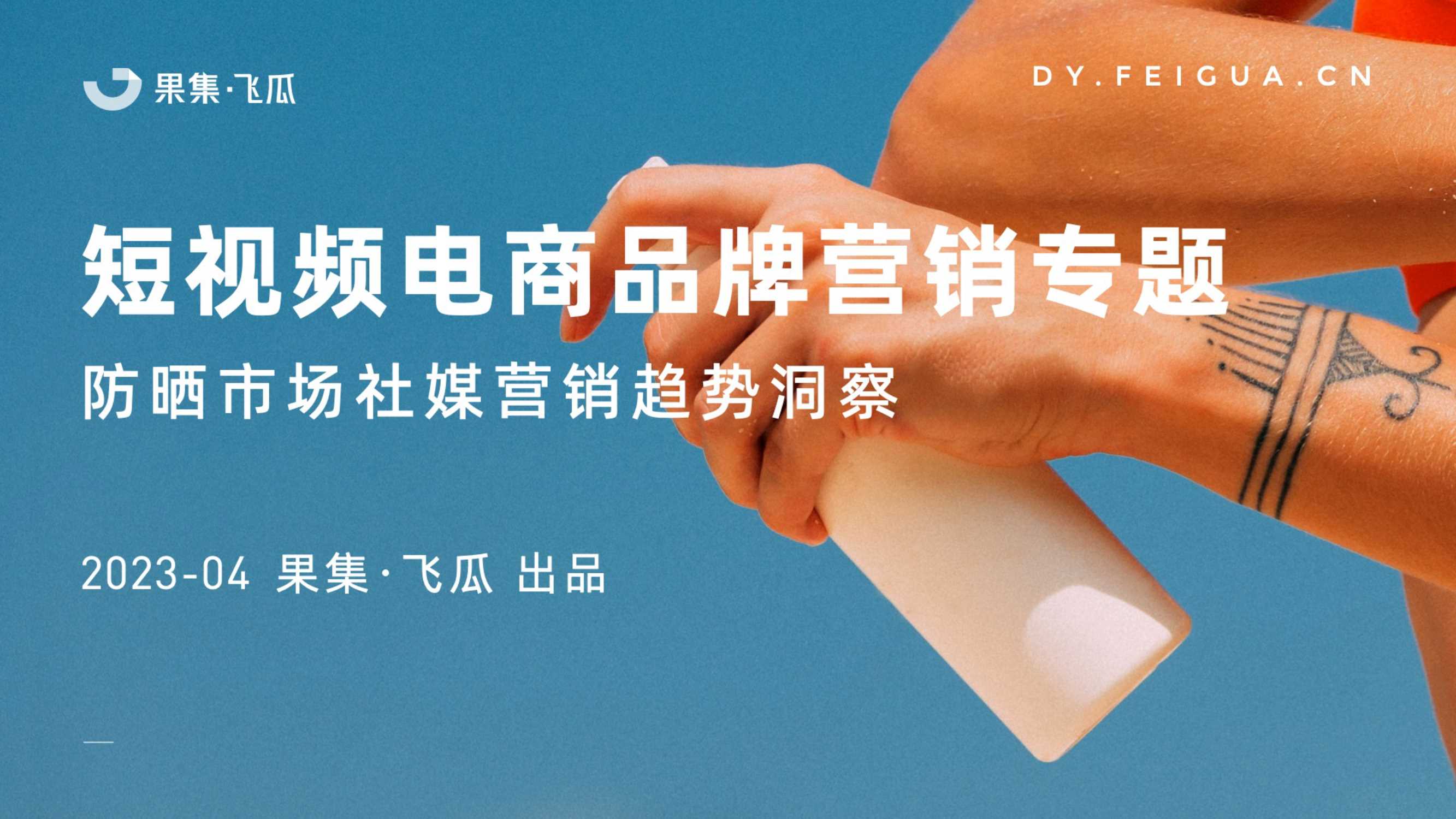 2023年防晒市场社媒营销趋势洞察报告-飞瓜-202304.pdf