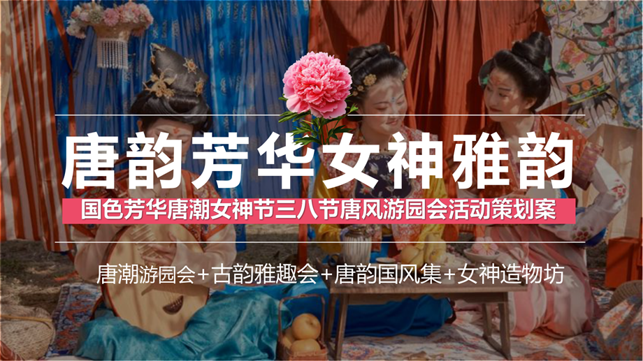 【活动方案】“唐韵芳华 女神雅韵”国色芳华唐潮女神节三八节唐风游园会活动策划案.pdf